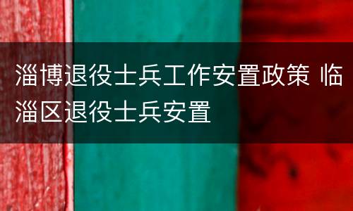 淄博退役士兵工作安置政策 临淄区退役士兵安置