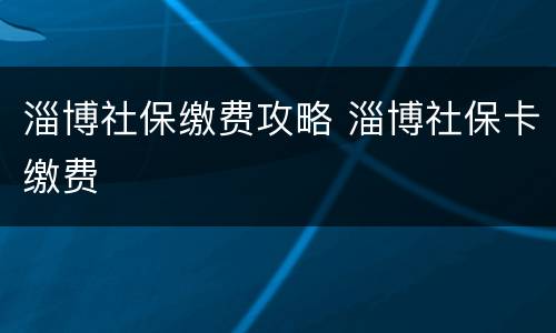 淄博社保缴费攻略 淄博社保卡缴费