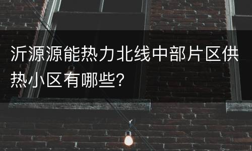沂源源能热力北线中部片区供热小区有哪些？