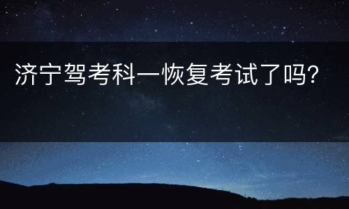 济宁驾考科一恢复考试了吗？