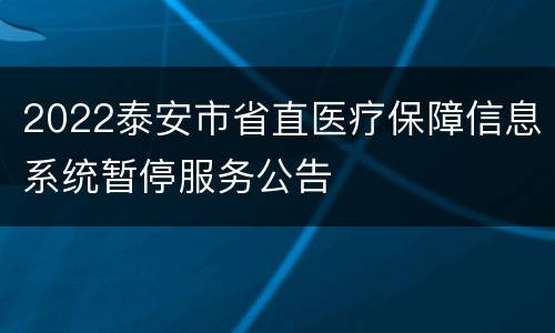 2022泰安市省直医疗保障信息系统暂停服务公告