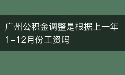 广州公积金调整是根据上一年1-12月份工资吗