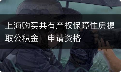 上海购买共有产权保障住房提取公积金​申请资格