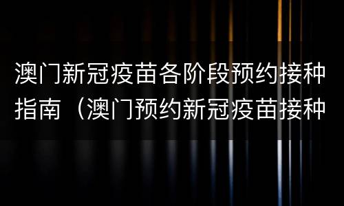 澳门新冠疫苗各阶段预约接种指南（澳门预约新冠疫苗接种方法）