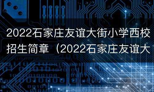 2022石家庄友谊大街小学西校招生简章（2022石家庄友谊大街小学西校招生简章图片）