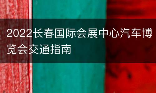 2022长春国际会展中心汽车博览会交通指南
