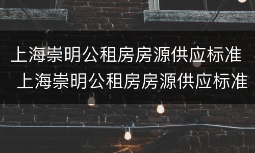 上海崇明公租房房源供应标准 上海崇明公租房房源供应标准是多少