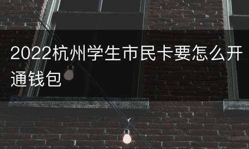 2022杭州学生市民卡要怎么开通钱包