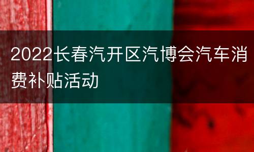 2022长春汽开区汽博会汽车消费补贴活动