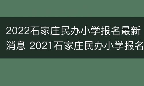 2022石家庄民办小学报名最新消息 2021石家庄民办小学报名人数