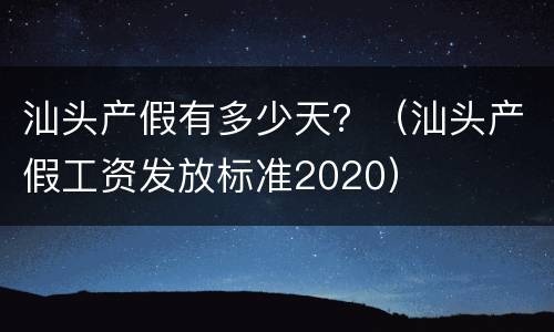 汕头产假有多少天？（汕头产假工资发放标准2020）