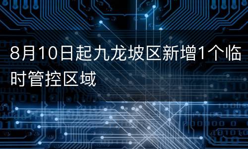 8月10日起九龙坡区新增1个临时管控区域