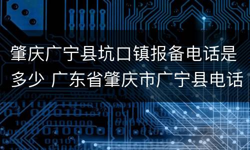 肇庆广宁县坑口镇报备电话是多少 广东省肇庆市广宁县电话区号