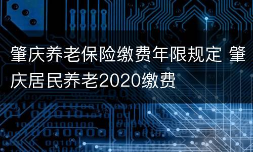 肇庆养老保险缴费年限规定 肇庆居民养老2020缴费