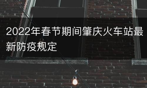 2022年春节期间肇庆火车站最新防疫规定