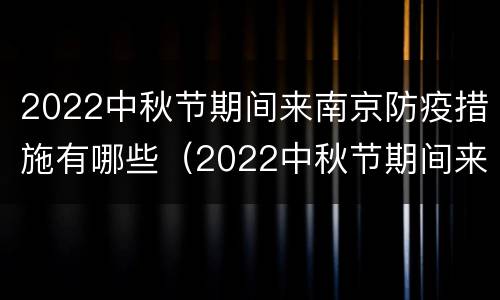 2022中秋节期间来南京防疫措施有哪些（2022中秋节期间来南京防疫措施有哪些呢）