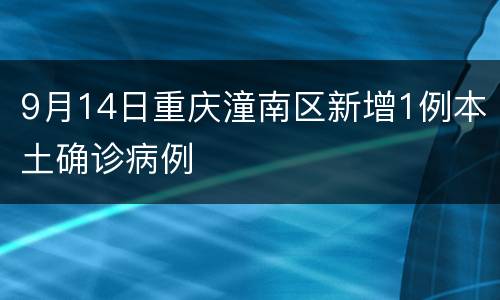 9月14日重庆潼南区新增1例本土确诊病例