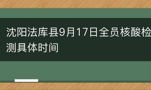 沈阳法库县9月17日全员核酸检测具体时间