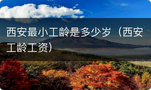 西安最小工龄是多少岁（西安工龄工资）