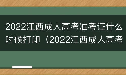 2022江西成人高考准考证什么时候打印（2022江西成人高考准考证打印时间）