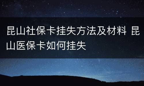 昆山社保卡挂失方法及材料 昆山医保卡如何挂失