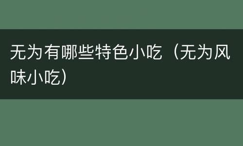无为有哪些特色小吃（无为风味小吃）