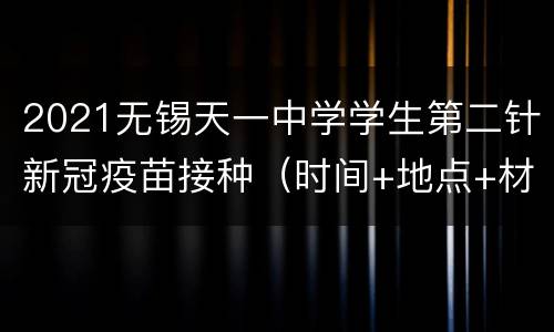 2021无锡天一中学学生第二针新冠疫苗接种（时间+地点+材料下载）