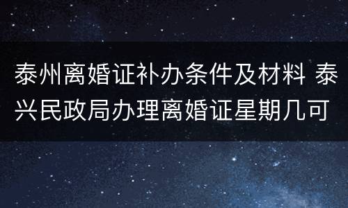 泰州离婚证补办条件及材料 泰兴民政局办理离婚证星期几可以办