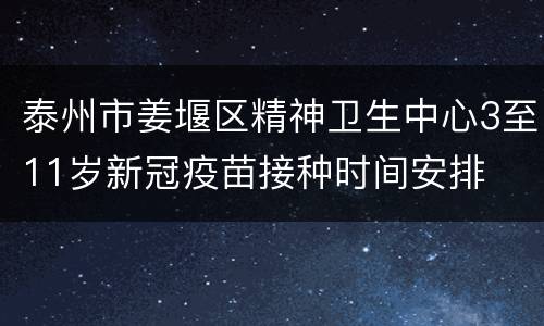 泰州市姜堰区精神卫生中心3至11岁新冠疫苗接种时间安排