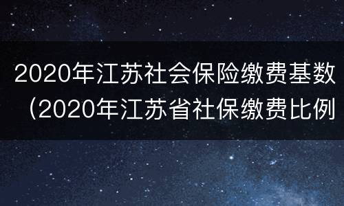 2020年江苏社会保险缴费基数（2020年江苏省社保缴费比例）