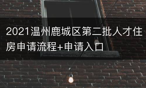 2021温州鹿城区第二批人才住房申请流程+申请入口