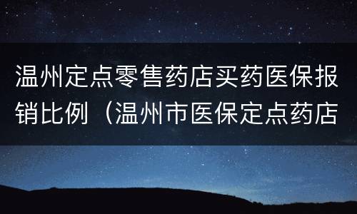 温州定点零售药店买药医保报销比例（温州市医保定点药店）