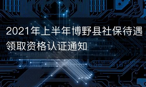 2021年上半年博野县社保待遇领取资格认证通知