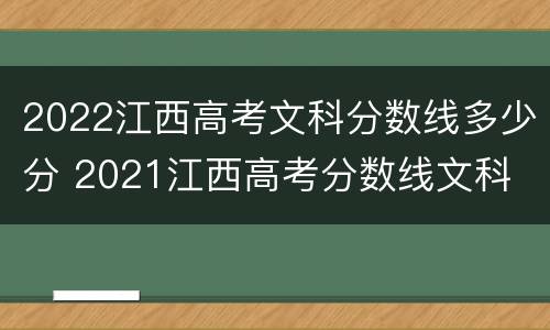 2022江西高考文科分数线多少分 2021江西高考分数线文科