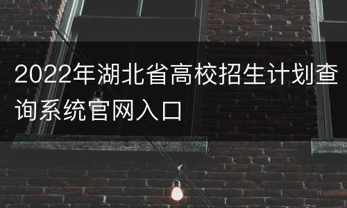 2022年湖北省高校招生计划查询系统官网入口
