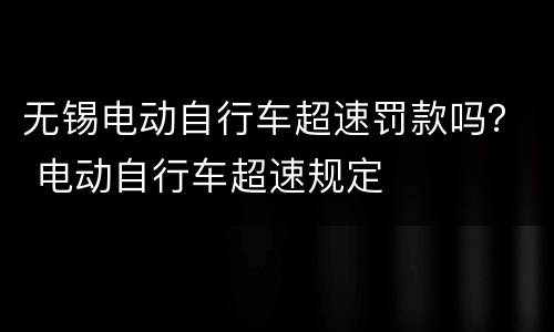无锡电动自行车超速罚款吗？ 电动自行车超速规定