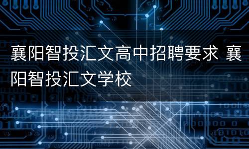 襄阳智投汇文高中招聘要求 襄阳智投汇文学校