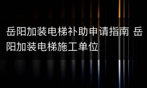岳阳加装电梯补助申请指南 岳阳加装电梯施工单位