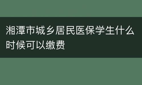 湘潭市城乡居民医保学生什么时候可以缴费