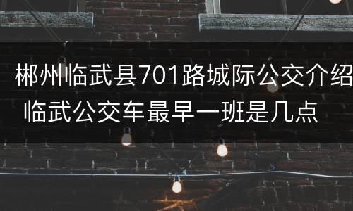 郴州临武县701路城际公交介绍 临武公交车最早一班是几点