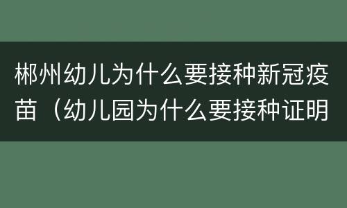 郴州幼儿为什么要接种新冠疫苗（幼儿园为什么要接种证明）