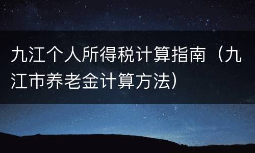九江个人所得税计算指南（九江市养老金计算方法）