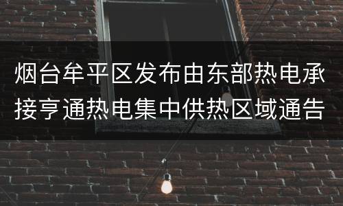 烟台牟平区发布由东部热电承接亨通热电集中供热区域通告