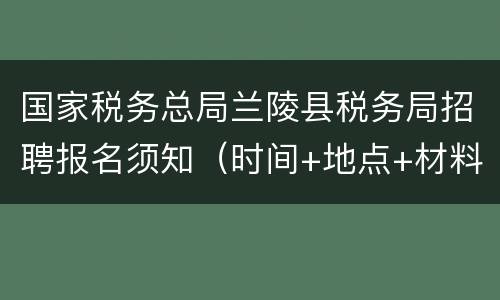 国家税务总局兰陵县税务局招聘报名须知（时间+地点+材料）
