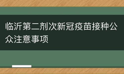 临沂第二剂次新冠疫苗接种公众注意事项