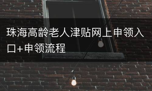 珠海高龄老人津贴网上申领入口+申领流程