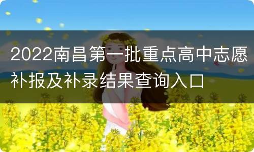 2022南昌第一批重点高中志愿补报及补录结果查询入口