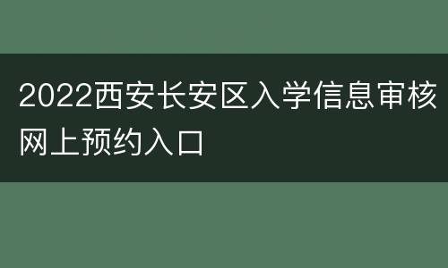 2022西安长安区入学信息审核网上预约入口