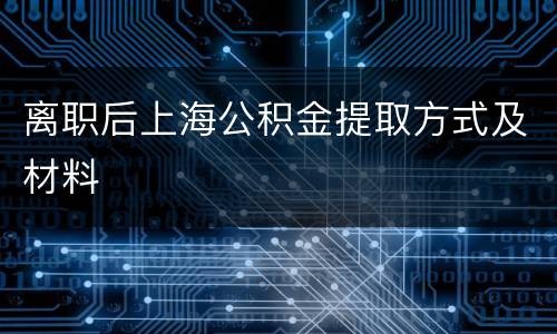 离职后上海公积金提取方式及材料
