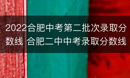 2022合肥中考第二批次录取分数线 合肥二中中考录取分数线2021